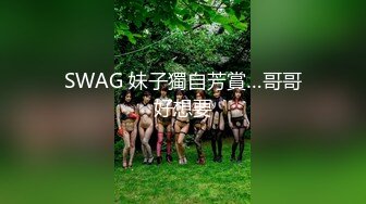 SWAG 妹子獨自芳賞…哥哥好想要