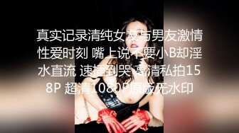 真实记录清纯女友与男友激情性爱时刻 嘴上说不要小B却淫水直流 速插到哭 高清私拍158P 超清1080P原版无水印