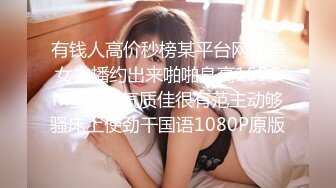 有钱人高价秒榜某平台网红美女主播约出来啪啪身高165CM重100气质佳很有范主动够骚床上使劲干国语1080P原版