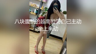 八块腹肌的越南帅哥自己主动坐上来动