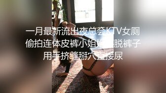 一月最新流出夜总会KTV女厕偷拍连体皮裤小姐姐不脱裤子用手挤缝掰穴直接尿