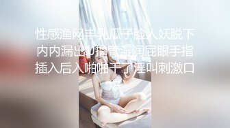 性感渔网丰乳瓜子脸人妖脱下内内漏出JJ撸管湿润屁眼手指插入后入啪啪干了淫叫刺激口爆