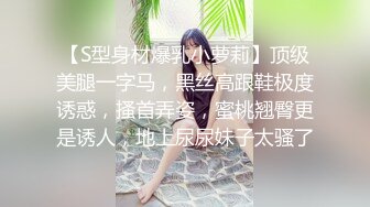 【S型身材爆乳小萝莉】顶级美腿一字马，黑丝高跟鞋极度诱惑，搔首弄姿，蜜桃翘臀更是诱人，地上尿尿妹子太骚了