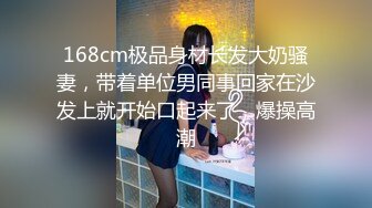 168cm极品身材长发大奶骚妻，带着单位男同事回家在沙发上就开始口起来了，爆操高潮