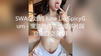 SWAG 刘玥 June Liu SpicyGum - 宝蓝色内衣性爱多片段合集口交 刘玥