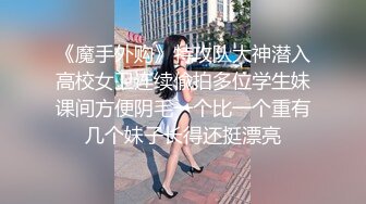 《魔手外购》特攻队大神潜入高校女卫连续偸拍多位学生妹课间方便阴毛一个比一个重有几个妹子长得还挺漂亮