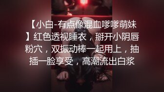 【小白-有点像混血嗲嗲萌妹】红色透视睡衣，掰开小阴唇粉穴，双振动棒一起用上，抽插一脸享受，高潮流出白浆