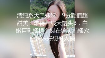 清纯系大二妹妹！9分颜值超甜美！难得一线天馒头B，白嫩巨乳揉捏，怼在镜头前揉穴，妹妹好想被人操