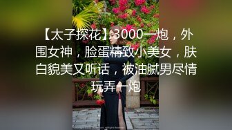 【太子探花】3000一炮，外围女神，脸蛋精致小美女，肤白貌美又听话，被油腻男尽情玩弄一炮