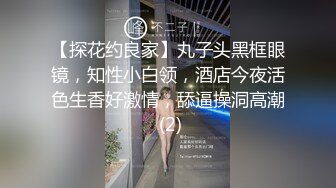 【探花约良家】丸子头黑框眼镜，知性小白领，酒店今夜活色生香好激情，舔逼操洞高潮 (2)