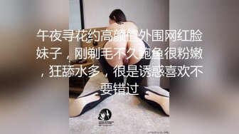 午夜寻花约高颜值外围网红脸妹子，刚剃毛不久鲍鱼很粉嫩，狂舔水多，很是诱惑喜欢不要错过