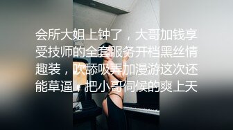 会所大姐上钟了，大哥加钱享受技师的全套服务开档黑丝情趣装，吹舔吸弄加漫游这次还能草逼，把小哥伺候的爽上天