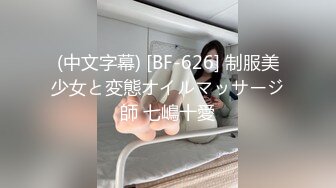 (中文字幕) [BF-626] 制服美少女と変態オイルマッサージ師 七嶋十愛