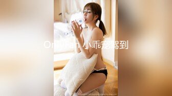 OnlyFan 小乖宠驾到