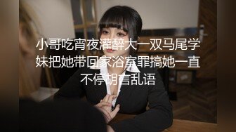 小哥吃宵夜灌醉大一双马尾学妹把她带回家浴室罪搞她一直不停胡言乱语