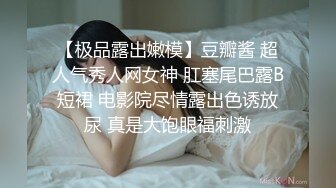 【极品露出嫩模】豆瓣酱 超人气秀人网女神 肛塞尾巴露B短裙 电影院尽情露出色诱放尿 真是大饱眼福刺激