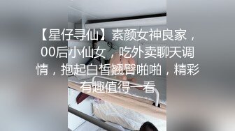 【星仔寻仙】素颜女神良家，00后小仙女，吃外卖聊天调情，抱起白皙翘臀啪啪，精彩有趣值得一看