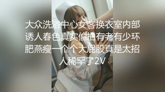 大众洗浴中心女客换衣室内部诱人春色真实偸拍有老有少环肥燕瘦一个个大屁股真是太招人稀罕了2V