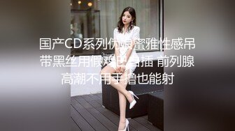 国产CD系列伪娘蜜雅性感吊带黑丝用假鸡巴自插 前列腺高潮不用手撸也能射