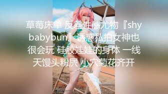 草莓床单 反差性感尤物『shybabybun』诱惑私拍女神也很会玩 硅胶娃娃的身体 一线天馒头粉屄 小穴菊花齐开