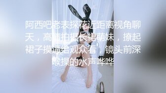 阿西吧老表探花近距离视角聊天，高清拍摄长裙萌妹，撩起裙子摸逼给观众看，镜头前深喉操的水声哗哗