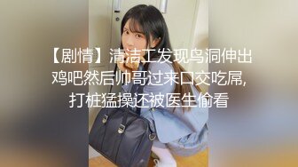 【剧情】清洁工发现鸟洞伸出鸡吧然后帅哥过来口交吃屌,打桩猛操还被医生偷看