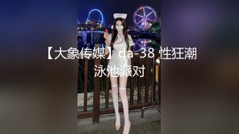 【大象传媒】da-38 性狂潮泳池派对