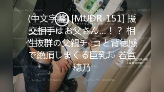 (中文字幕) [MUDR-151] 援交相手はお父さん…！？ 相性抜群の父親チ○コと背徳感で絶頂しまくる巨乳J○ 若宮穂乃