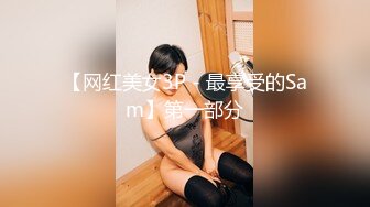 【网红美女3P - 最享受的Sam】第一部分