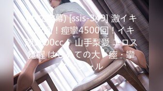 (中文字幕) [ssis-349] 激イキ112回！痙攣4500回！イキ潮1800cc！ 山手梨愛 エロス覚醒 はじめての大・痙・攣スペシャル