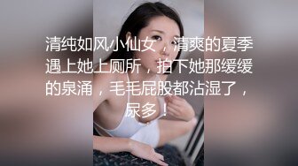 清纯如风小仙女，清爽的夏季遇上她上厕所，拍下她那缓缓的泉涌，毛毛屁股都沾湿了，尿多！