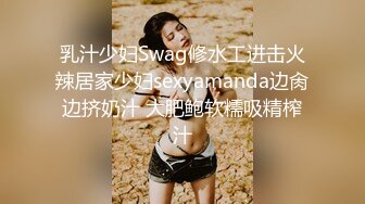 乳汁少妇Swag修水工进击火辣居家少妇sexyamanda边肏边挤奶汁 大肥鲍软糯吸精榨汁