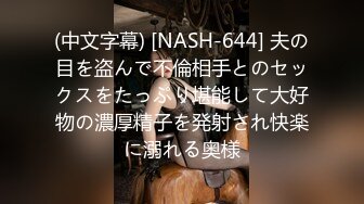 (中文字幕) [NASH-644] 夫の目を盗んで不倫相手とのセックスをたっぷり堪能して大好物の濃厚精子を発射され快楽に溺れる奥様