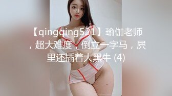 【qingqing521】瑜伽老师，超大难度，倒立一字马，屄里还插着大黑牛 (4)