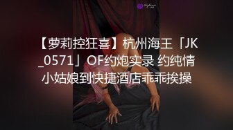 【萝莉控狂喜】杭州海王「JK_0571」OF约炮实录 约纯情小姑娘到快捷酒店乖乖挨操