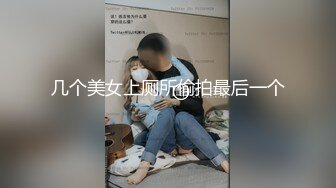 几个美女上厕所偷拍最后一个