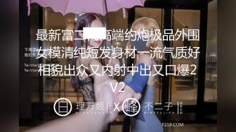 最新富二代高端约炮极品外围女模清纯短发身材一流气质好相貌出众又内射中出又口爆2V2