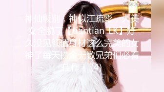 神仙级别，神似江疏影，大美女全脱了【tiantian_LK】好久没见颜值身材这么完美的女神了每天捞金无数兄弟们必看佳作！ (4)