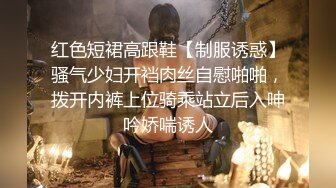 红色短裙高跟鞋【制服诱惑】骚气少妇开裆肉丝自慰啪啪，拨开内裤上位骑乘站立后入呻吟娇喘诱人