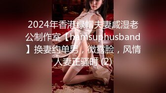 2024年香港绿帽夫妻咸湿老公制作室【hamsuphusband】换妻约单男，微露脸，风情人妻正骚时 (2)