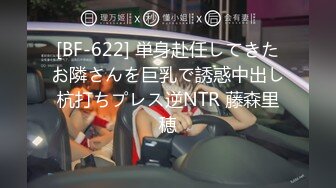 [BF-622] 単身赴任してきたお隣さんを巨乳で誘惑中出し杭打ちプレス逆NTR 藤森里穂