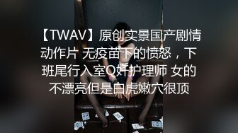 【TWAV】原创实景国产剧情动作片 无疫苗下的愤怒，下班尾行入室Q奸护理师 女的不漂亮但是白虎嫩穴很顶