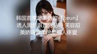 韩国首席超美伪娘『Jieun』诱人黑丝跟直男站啪 笑容甜美娇喘温柔很是惹人疼爱