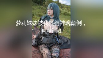 萝莉妹妹被我插得神魂颠倒，叫声销魂