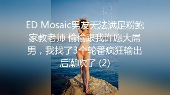 ED Mosaic男友无法满足粉鲍家教老师 偷偷跟我许愿大屌男，我找了3个轮番疯狂输出后潮吹了 (2)