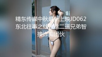 精东传媒中秋最新上映JD062东北往事之仙人跳二逼兄弟智擒诈骗团伙