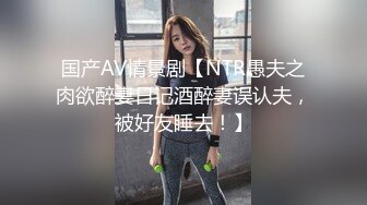 国产AV情景剧【NTR愚夫之肉欲醉妻日记酒醉妻误认夫，被好友睡去！】