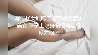 写字楼女厕蹲守碧玉型娇羞小美女,脖子上纹身蝙蝠肯定很反差闷骚