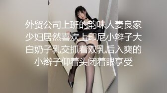 外贸公司上班的韵味人妻良家少妇居然喜欢上印尼小辫子大白奶子乳交抓着双乳后入爽的小辫子仰着头闭着眼享受