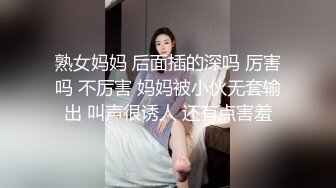 熟女妈妈 后面插的深吗 厉害吗 不厉害 妈妈被小伙无套输出 叫声很诱人 还有点害羞